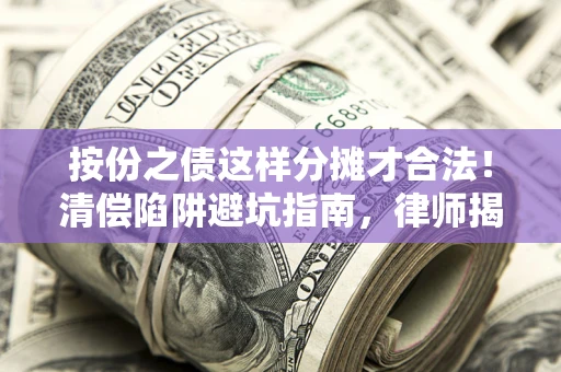 北京按份之债这样分摊才合法！清偿陷阱避坑指南，律师揭秘关键条款