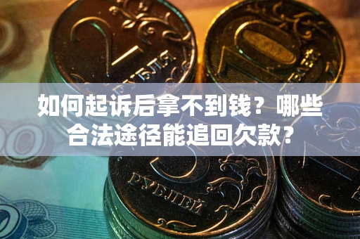 北京如何起诉后拿不到钱？哪些合法途径能追回欠款？