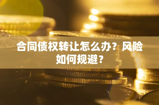 北京合同债权转让怎么办？风险如何规避？
