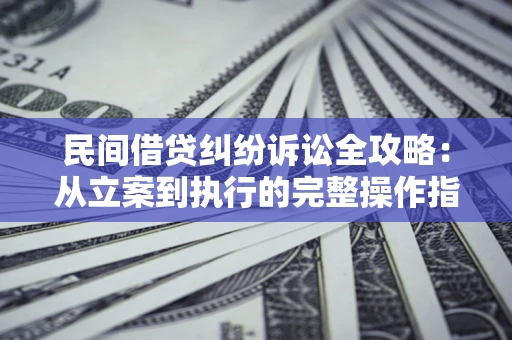 北京民间借贷纠纷诉讼全攻略：从立案到执行的完整操作指南