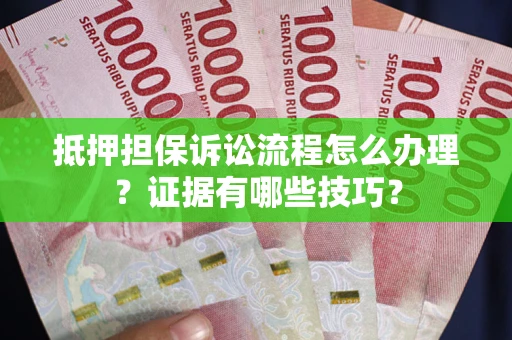 北京抵押担保诉讼流程怎么办理？证据有哪些技巧？
