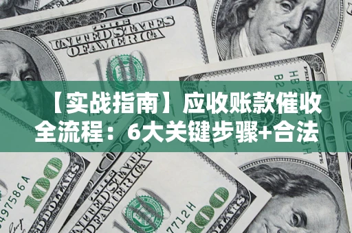 北京【实战指南】应收账款催收全流程：6大关键步骤+合法回款技巧