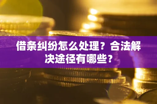 北京借条纠纷怎么处理？合法解决途径有哪些？