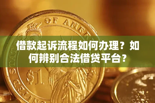 北京借款起诉流程如何办理？如何辨别合法借贷平台？