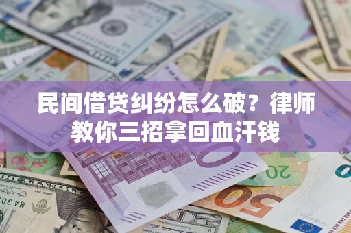 北京民间借贷纠纷怎么破？律师教你三招拿回血汗钱