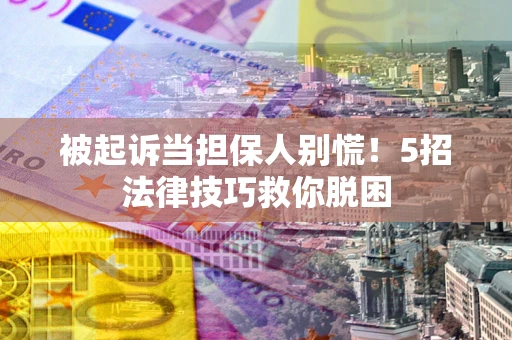 北京被起诉当担保人别慌！5招法律技巧救你脱困
