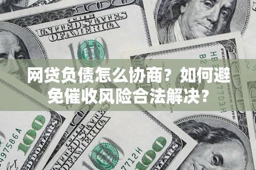北京网贷负债怎么协商？如何避免催收风险合法解决？
