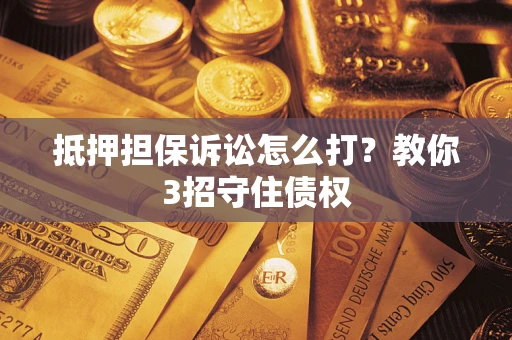北京抵押担保诉讼怎么打？教你3招守住债权