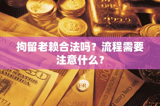 北京拘留老赖合法吗？流程需要注意什么？