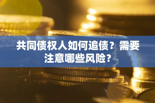 北京共同债权人如何追债？需要注意哪些风险？