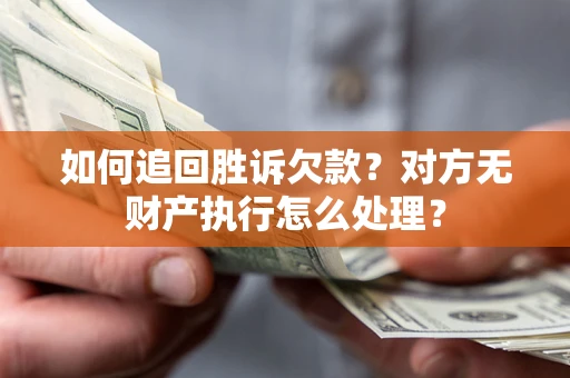 北京如何追回胜诉欠款？对方无财产执行怎么处理？