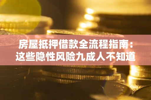 北京房屋抵押借款全流程指南：这些隐性风险九成人不知道