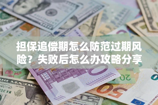 北京担保追偿期怎么防范过期风险？失败后怎么办攻略分享