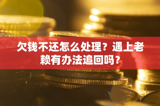 北京欠钱不还怎么处理？遇上老赖有办法追回吗？