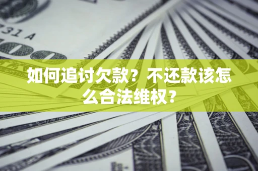 北京如何追讨欠款？不还款该怎么合法维权？