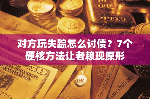 北京对方玩失踪怎么讨债？7个硬核方法让老赖现原形
