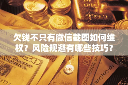 北京欠钱不只有微信截图如何维权？风险规避有哪些技巧？
