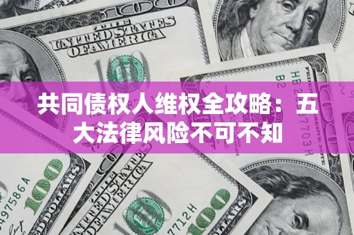 北京共同债权人维权全攻略：五大法律风险不可不知