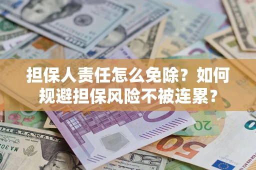 北京担保人责任怎么免除？如何规避担保风险不被连累？