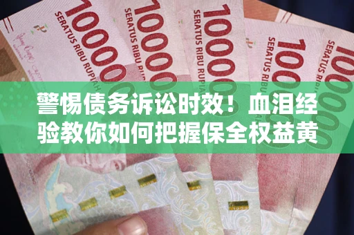 北京警惕债务诉讼时效！血泪经验教你如何把握保全权益黄金期