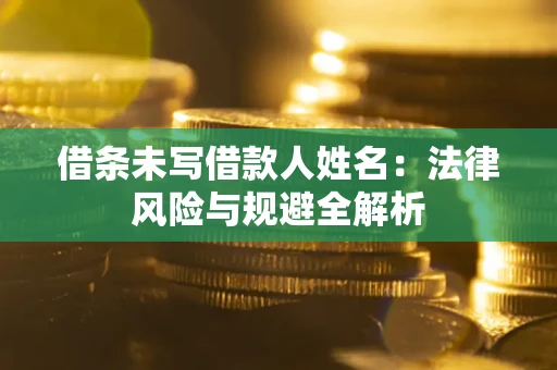 北京借条未写借款人姓名：法律风险与规避全解析