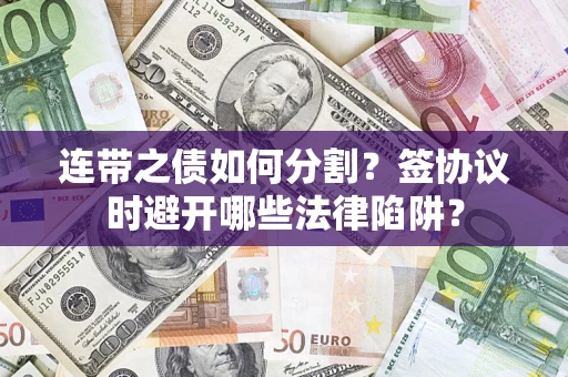 北京连带之债如何分割？签协议时避开哪些法律陷阱？