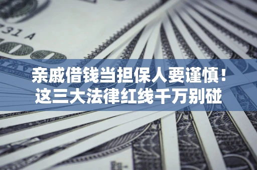 北京亲戚借钱当担保人要谨慎！这三大法律红线千万别碰