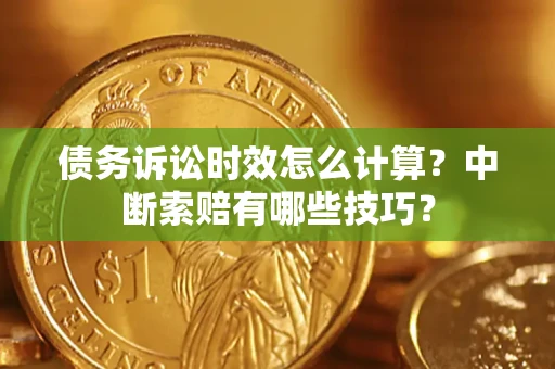 北京债务诉讼时效怎么计算？中断索赔有哪些技巧？