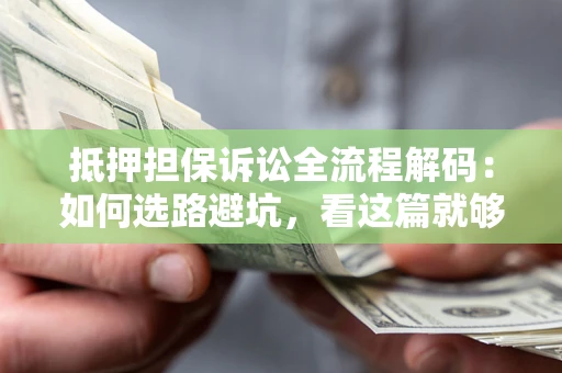 北京抵押担保诉讼全流程解码：如何选路避坑，看这篇就够了