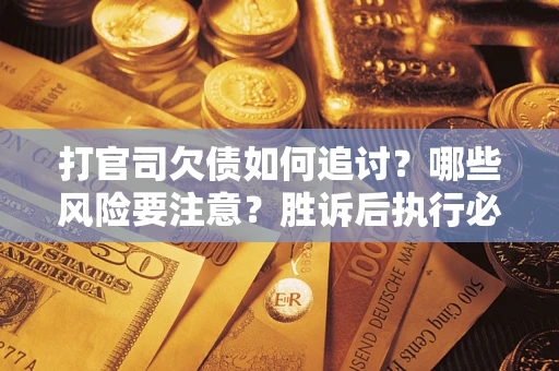 北京打官司欠债如何追讨？哪些风险要注意？胜诉后执行必看！