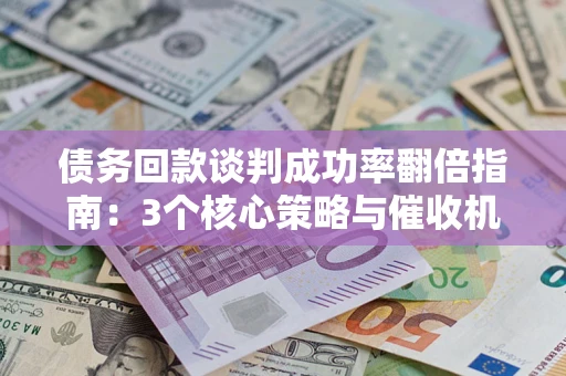 北京债务回款谈判成功率翻倍指南：3个核心策略与催收机构避坑法则