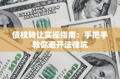 北京债权转让实操指南：手把手教你避开法律坑