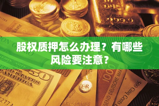 北京股权质押怎么办理？有哪些风险要注意？