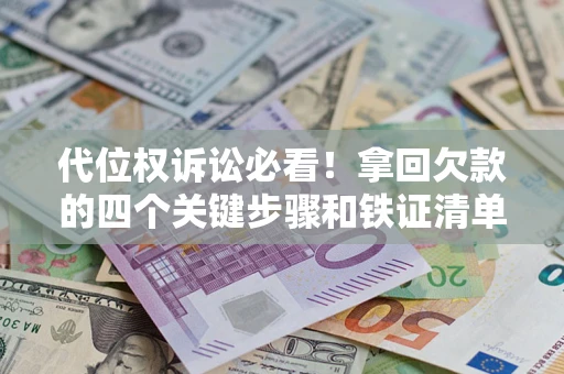 北京代位权诉讼必看!拿回欠款的四个关键步骤和铁证清单 北京代位权诉讼必看!拿回欠款的四个关键步骤和铁证清单