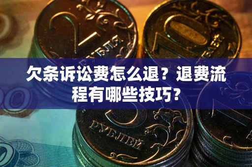 北京欠条诉讼费怎么退？退费流程有哪些技巧？