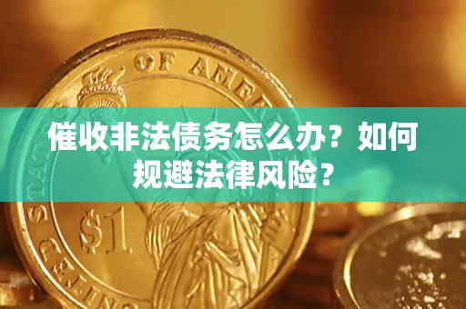 北京催收非法债务怎么办？如何规避法律风险？