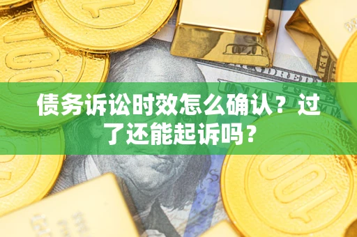 北京债务诉讼时效怎么确认？过了还能起诉吗？