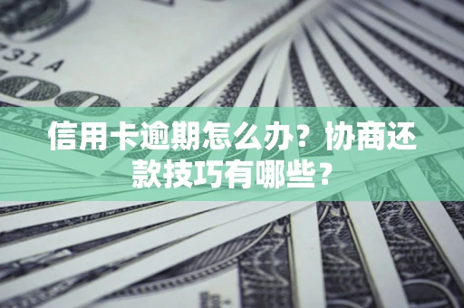 北京信用卡逾期怎么办？协商还款技巧有哪些？