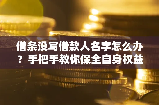 北京借条没写借款人名字怎么办？手把手教你保全自身权益