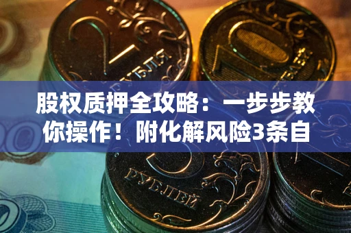 北京股权质押全攻略：一步步教你操作！附化解风险3条自救法则