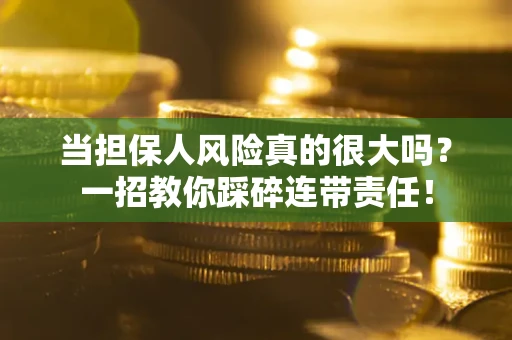 北京当担保人风险真的很大吗？一招教你踩碎连带责任！