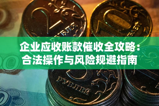 北京企业应收账款催收全攻略：合法操作与风险规避指南