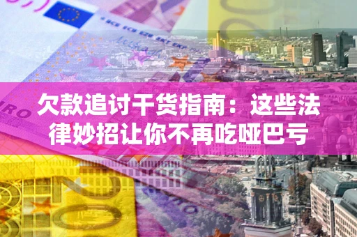 北京欠款追讨干货指南：这些法律妙招让你不再吃哑巴亏