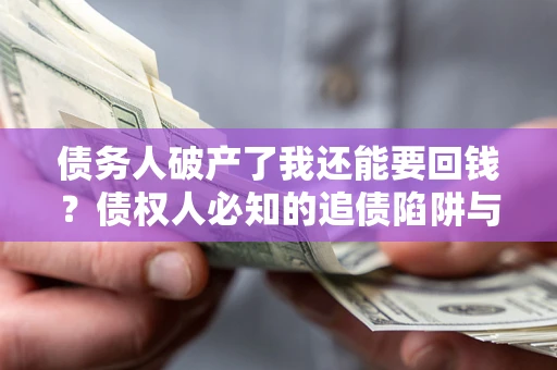 北京债务人破产了我还能要回钱？债权人必知的追债陷阱与破局之道