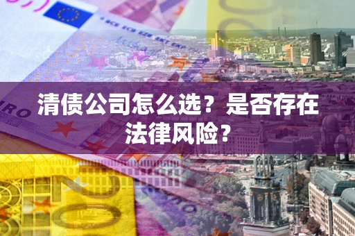 北京清债公司怎么选？是否存在法律风险？