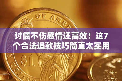 北京讨债不伤感情还高效！这7个合法追款技巧简直太实用