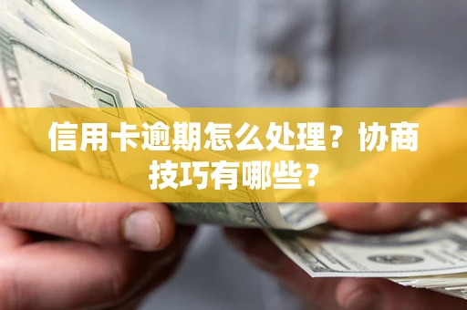 北京信用卡逾期怎么处理？协商技巧有哪些？