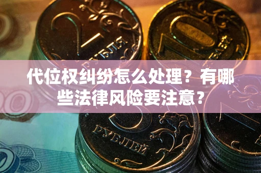 北京代位权纠纷怎么处理？有哪些法律风险要注意？