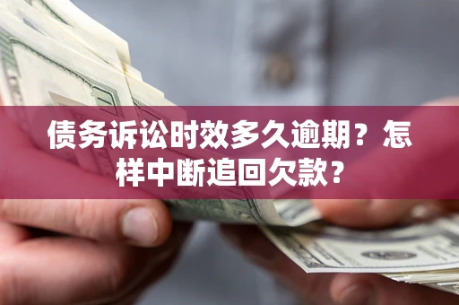 北京债务诉讼时效多久逾期？怎样中断追回欠款？