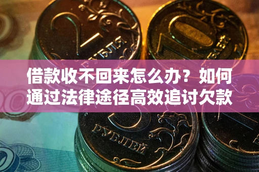 北京借款收不回来怎么办?如何通过法律途径高效追讨欠款? 北京借款收不回来怎么办?如何通过法律途径高效追讨欠款?